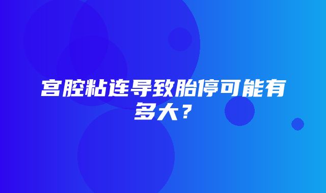 宫腔粘连导致胎停可能有多大？