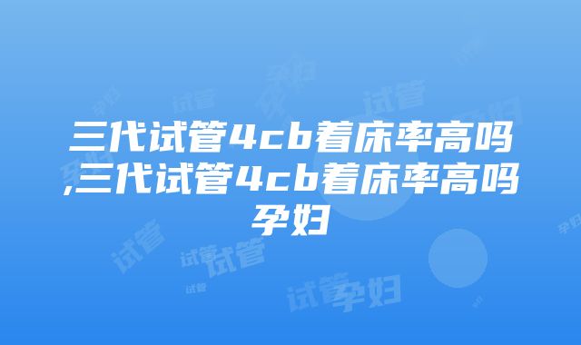 三代试管4cb着床率高吗,三代试管4cb着床率高吗孕妇