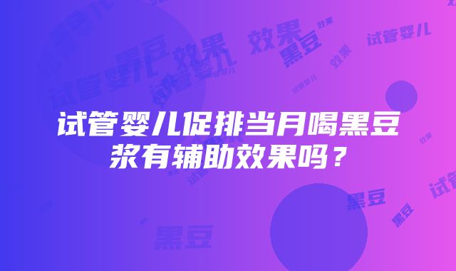 试管婴儿促排当月喝黑豆浆有辅助效果吗？