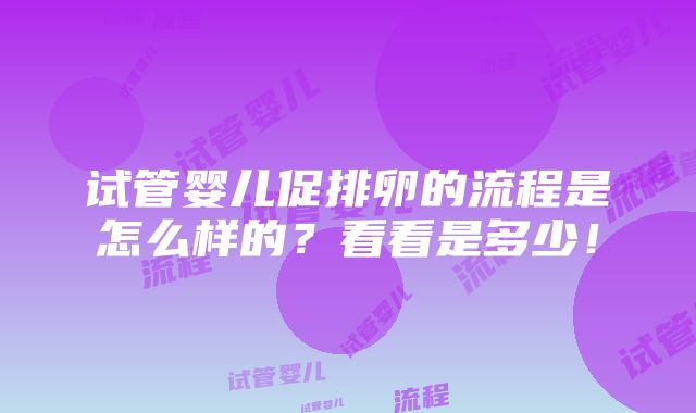 试管婴儿促排卵的流程是怎么样的？看看是多少！