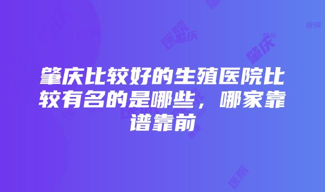 肇庆比较好的生殖医院比较有名的是哪些，哪家靠谱靠前