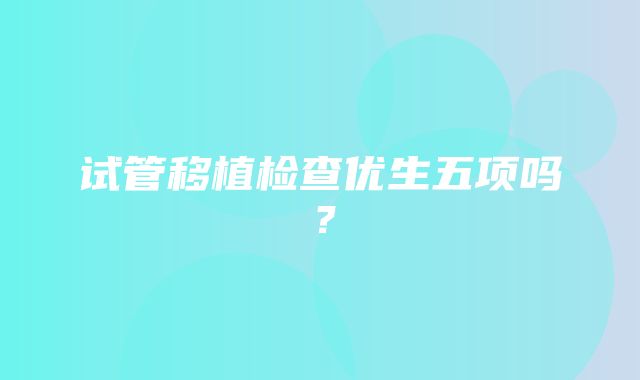 试管移植检查优生五项吗？