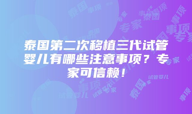 泰国第二次移植三代试管婴儿有哪些注意事项？专家可信赖！