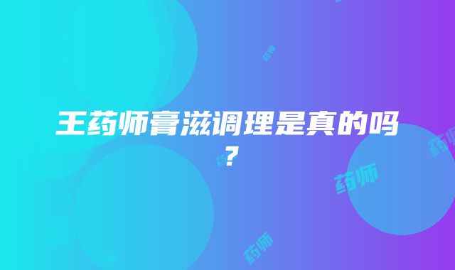 王药师膏滋调理是真的吗？