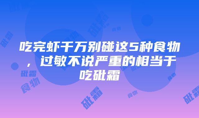 吃完虾千万别碰这5种食物，过敏不说严重的相当于吃砒霜