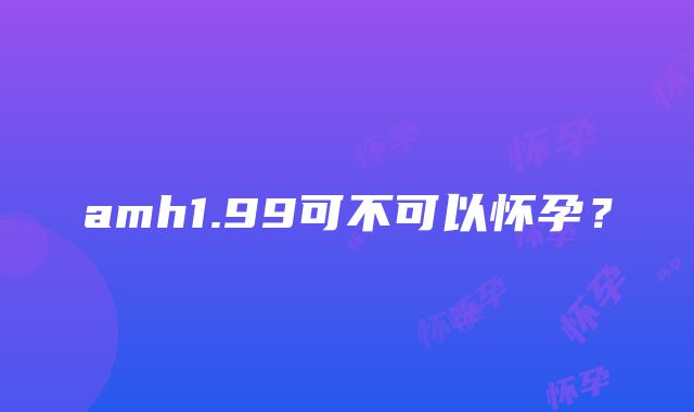 amh1.99可不可以怀孕？