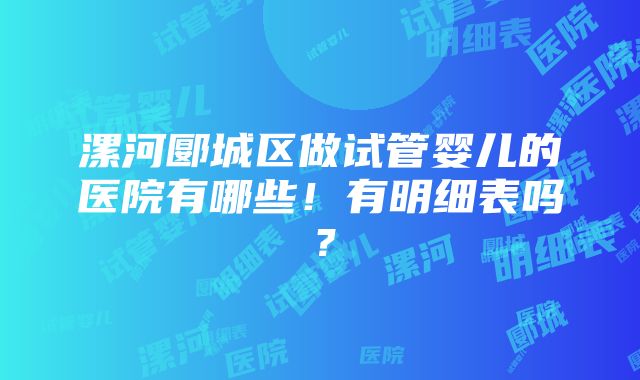 漯河郾城区做试管婴儿的医院有哪些！有明细表吗？