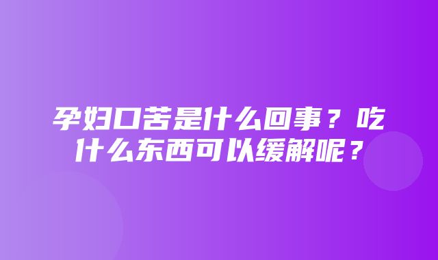 孕妇口苦是什么回事？吃什么东西可以缓解呢？