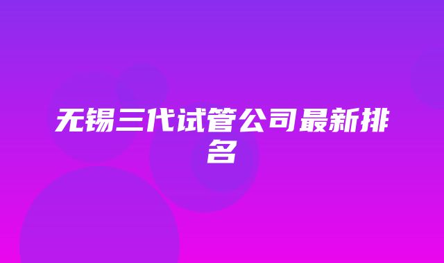 无锡三代试管公司最新排名