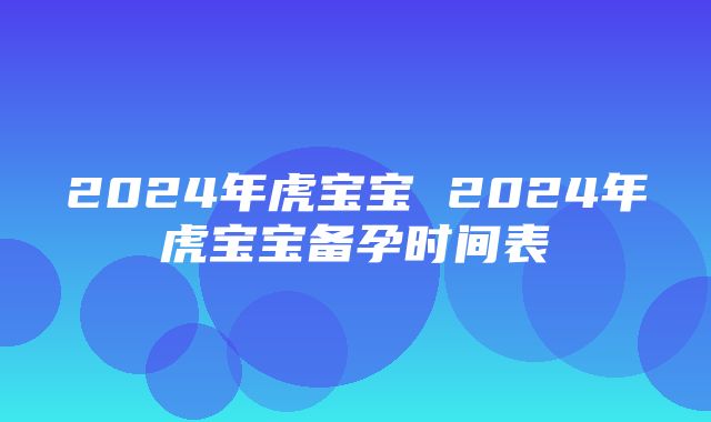 2024年虎宝宝 2024年虎宝宝备孕时间表