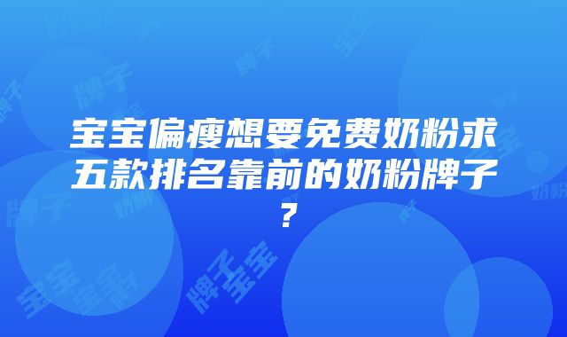 宝宝偏瘦想要免费奶粉求五款排名靠前的奶粉牌子？