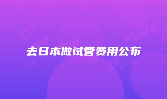 去日本做试管费用公布