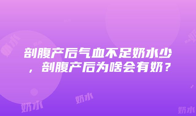 剖腹产后气血不足奶水少，剖腹产后为啥会有奶？