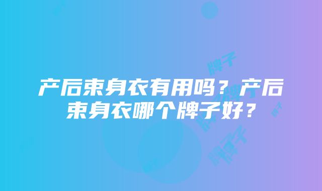 产后束身衣有用吗？产后束身衣哪个牌子好？