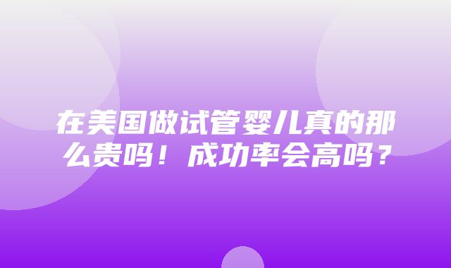 在美国做试管婴儿真的那么贵吗！成功率会高吗？