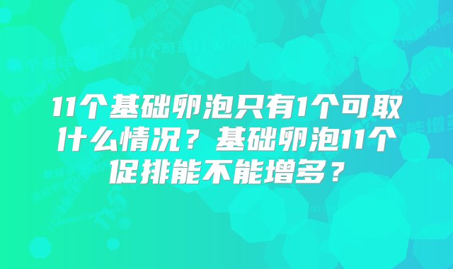 11个基础卵泡只有1个可取什么情况？基础卵泡11个促排能不能增多？