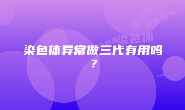 染色体异常做三代有用吗？