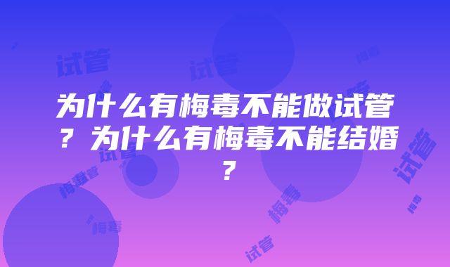 为什么有梅毒不能做试管？为什么有梅毒不能结婚？