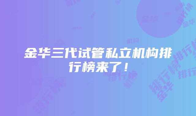 金华三代试管私立机构排行榜来了！