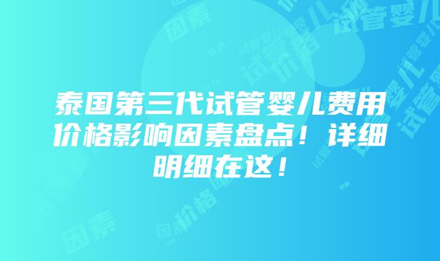 泰国第三代试管婴儿费用价格影响因素盘点！详细明细在这！