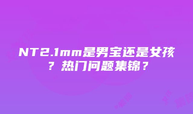 NT2.1mm是男宝还是女孩？热门问题集锦？