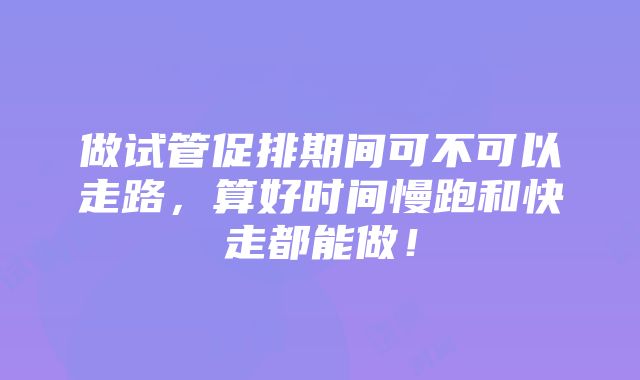 做试管促排期间可不可以走路，算好时间慢跑和快走都能做！