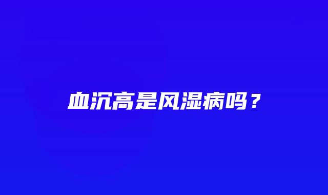 血沉高是风湿病吗？