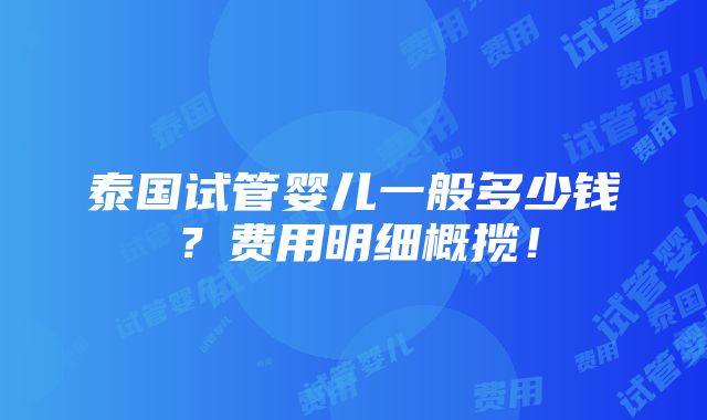 泰国试管婴儿一般多少钱？费用明细概揽！