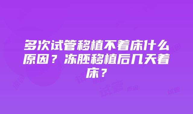 多次试管移植不着床什么原因？冻胚移植后几天着床？