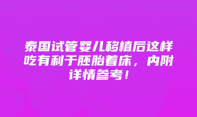 泰国试管婴儿移植后这样吃有利于胚胎着床，内附详情参考！