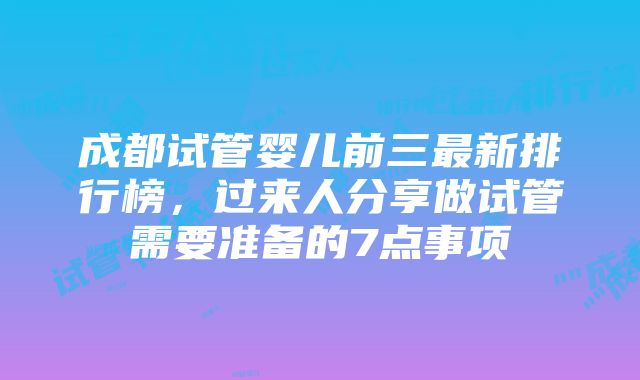 成都试管婴儿前三最新排行榜，过来人分享做试管需要准备的7点事项