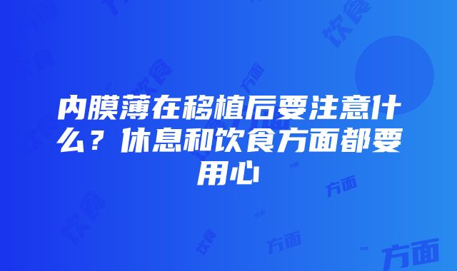 内膜薄在移植后要注意什么？休息和饮食方面都要用心