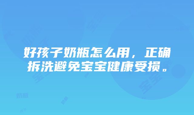 好孩子奶瓶怎么用，正确拆洗避免宝宝健康受损。