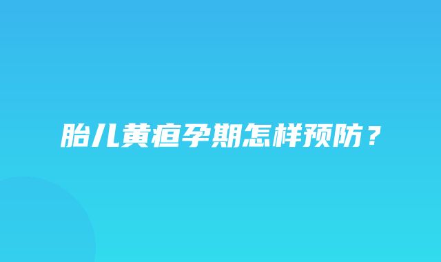 胎儿黄疸孕期怎样预防？