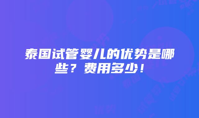 泰国试管婴儿的优势是哪些？费用多少！