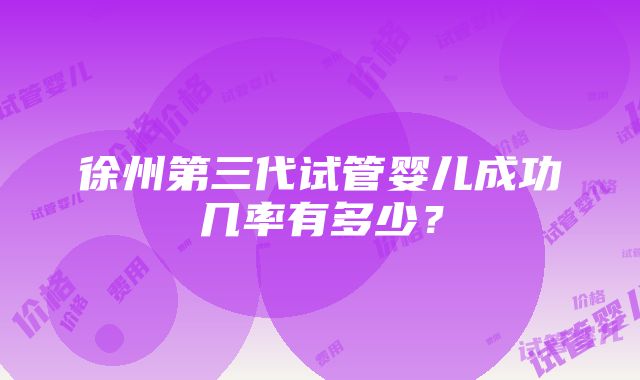 徐州第三代试管婴儿成功几率有多少？