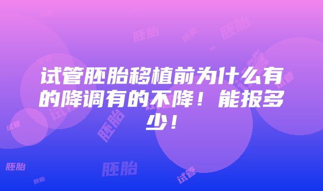 试管胚胎移植前为什么有的降调有的不降！能报多少！