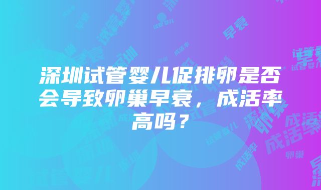 深圳试管婴儿促排卵是否会导致卵巢早衰，成活率高吗？