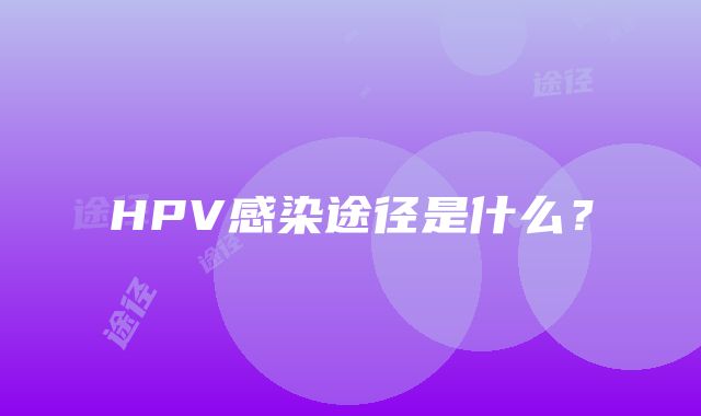 HPV感染途径是什么？