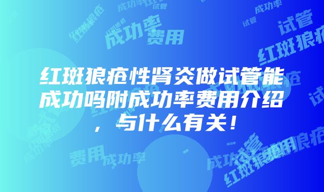 红斑狼疮性肾炎做试管能成功吗附成功率费用介绍，与什么有关！