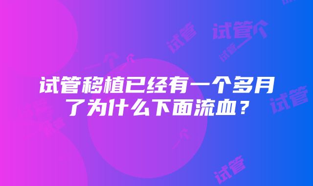 试管移植已经有一个多月了为什么下面流血？