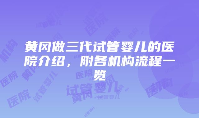 黄冈做三代试管婴儿的医院介绍，附各机构流程一览