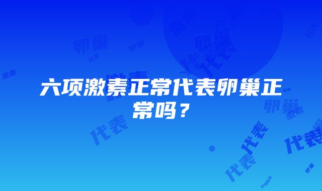 六项激素正常代表卵巢正常吗？