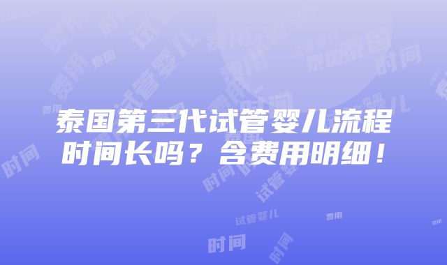 泰国第三代试管婴儿流程时间长吗？含费用明细！