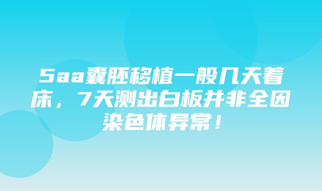 5aa囊胚移植一般几天着床，7天测出白板并非全因染色体异常！