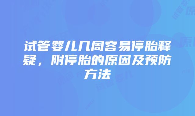 试管婴儿几周容易停胎释疑，附停胎的原因及预防方法