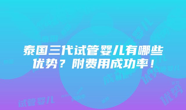 泰国三代试管婴儿有哪些优势？附费用成功率！