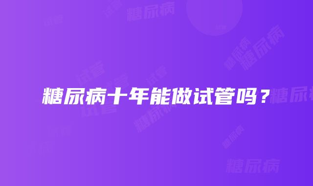 糖尿病十年能做试管吗？