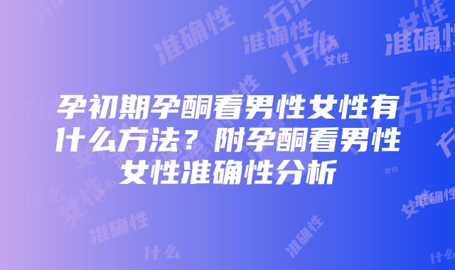 孕初期孕酮看男性女性有什么方法？附孕酮看男性女性准确性分析