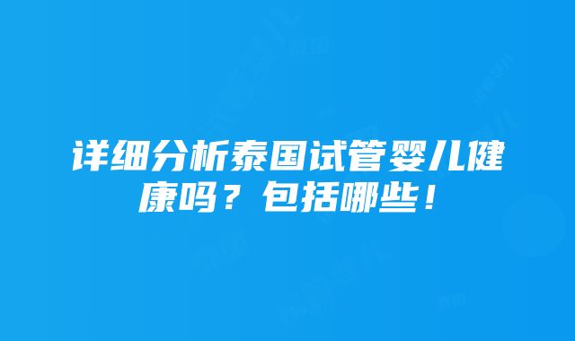 详细分析泰国试管婴儿健康吗？包括哪些！